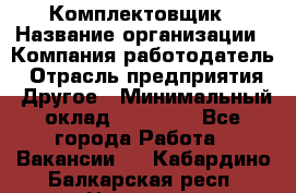 Комплектовщик › Название организации ­ Компания-работодатель › Отрасль предприятия ­ Другое › Минимальный оклад ­ 15 000 - Все города Работа » Вакансии   . Кабардино-Балкарская респ.,Нальчик г.